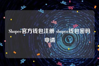 Shopee官方钱包注册 shopee钱包密码申请