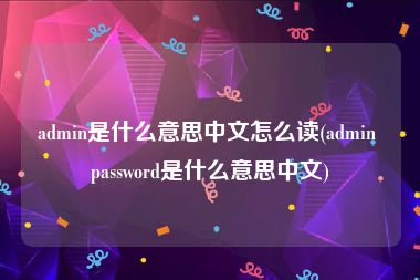 admin是什么意思中文怎么读(admin password是什么意思中文)