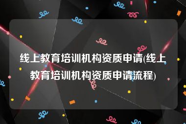 线上教育培训机构资质申请(线上教育培训机构资质申请流程)