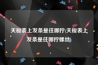 天梭表上发条是往哪拧(天梭表上发条是往哪拧螺丝)