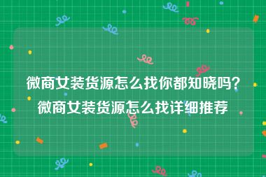 微商女装货源怎么找你都知晓吗？微商女装货源怎么找详细推荐