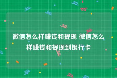 微信怎么样赚钱和提现 微信怎么样赚钱和提现到银行卡