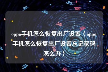 oppo手机怎么恢复出厂设置〈oppo手机怎么恢复出厂设置忘记密码怎么办〉