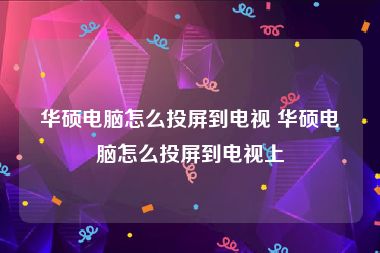 华硕电脑怎么投屏到电视 华硕电脑怎么投屏到电视上