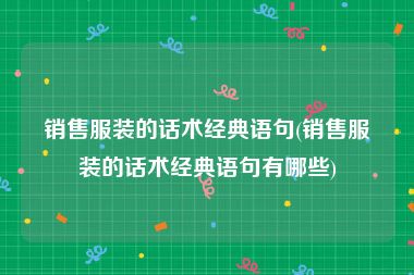 销售服装的话术经典语句(销售服装的话术经典语句有哪些)