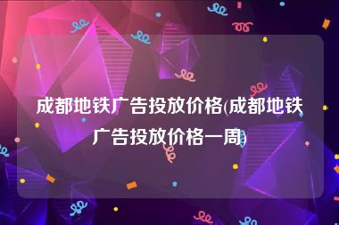 成都地铁广告投放价格(成都地铁广告投放价格一周)