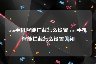 vivo手机智能拦截怎么设置 vivo手机智能拦截怎么设置关闭