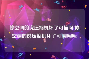 修空调的说压缩机坏了可信吗(修空调的说压缩机坏了可信吗吗)