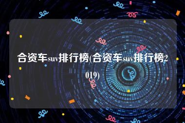 合资车suv排行榜(合资车suv排行榜2019)