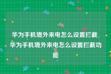 华为手机境外来电怎么设置拦截 华为手机境外来电怎么设置拦截功能