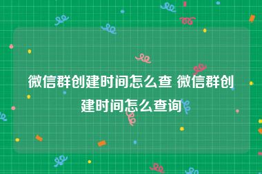 微信群创建时间怎么查 微信群创建时间怎么查询