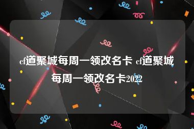 cf道聚城每周一领改名卡 cf道聚城每周一领改名卡2022