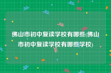 佛山市初中复读学校有哪些(佛山市初中复读学校有哪些学校)