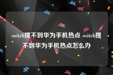 switch搜不到华为手机热点 switch搜不到华为手机热点怎么办