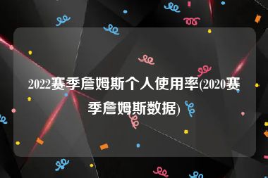 2022赛季詹姆斯个人使用率(2020赛季詹姆斯数据)