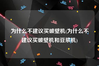 为什么不建议买破壁机(为什么不建议买破壁机和豆浆机)