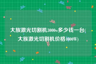 大族激光切割机3000w多少钱一台(大族激光切割机价格4000W)