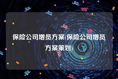 保险公司增员方案(保险公司增员方案策划)