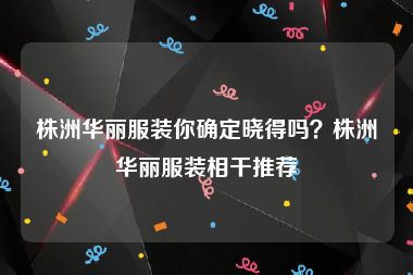 株洲华丽服装你确定晓得吗？株洲华丽服装相干推荐