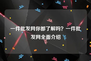 一件批发网你都了解吗？一件批发网全面介绍