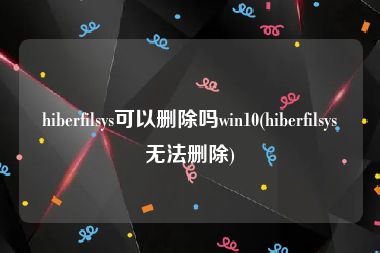 hiberfilsys可以删除吗win10(hiberfilsys无法删除)