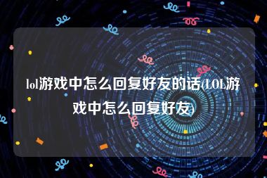 lol游戏中怎么回复好友的话(LOL游戏中怎么回复好友)