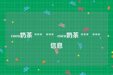 coco奶茶 ***  ***  coco奶茶 ***  *** 信息