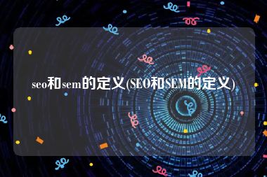 seo和sem的定义(SEO和SEM的定义)