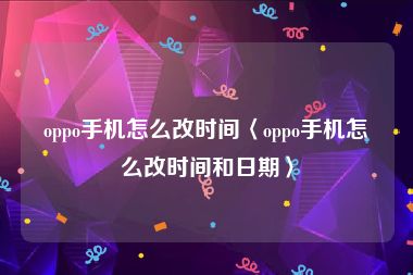 oppo手机怎么改时间〈oppo手机怎么改时间和日期〉