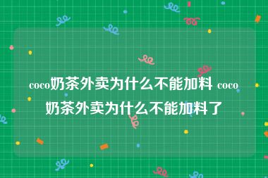 coco奶茶外卖为什么不能加料 coco奶茶外卖为什么不能加料了