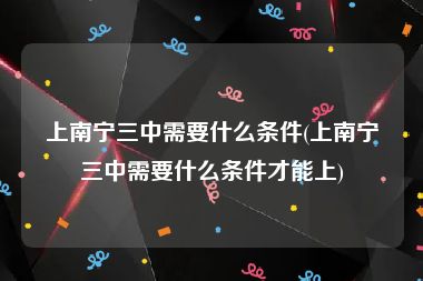 上南宁三中需要什么条件(上南宁三中需要什么条件才能上)