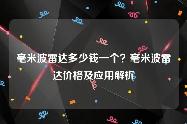 毫米波雷达多少钱一个？毫米波雷达价格及应用解析