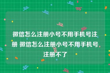 微信怎么注册小号不用手机号注册 微信怎么注册小号不用手机号注册不了