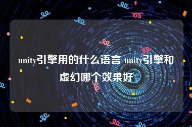 unity引擎用的什么语言 unity引擎和虚幻哪个效果好