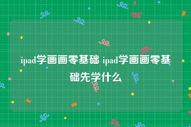 ipad学画画零基础 ipad学画画零基础先学什么