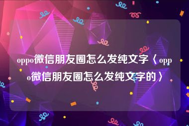 oppo微信朋友圈怎么发纯文字〈oppo微信朋友圈怎么发纯文字的〉