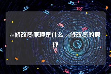 ce修改器原理是什么 ce修改器的原理