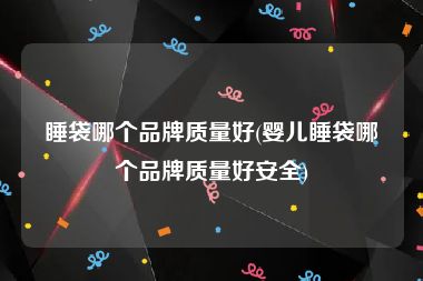 睡袋哪个品牌质量好(婴儿睡袋哪个品牌质量好安全)