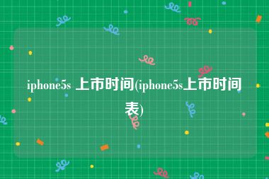 iphone5s 上市时间(iphone5s上市时间表)