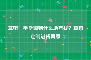 草帽一手货源到什么地方找？草帽定制进货商家