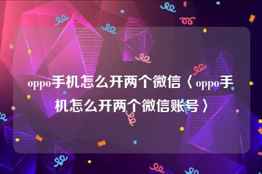 oppo手机怎么开两个微信〈oppo手机怎么开两个微信账号〉