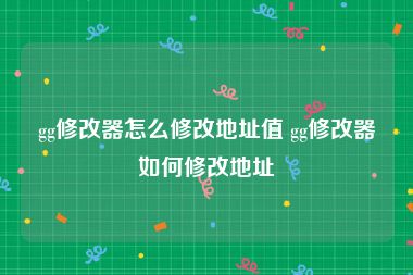 gg修改器怎么修改地址值 gg修改器如何修改地址