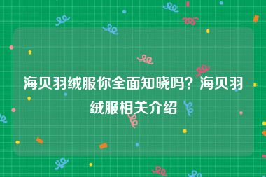 海贝羽绒服你全面知晓吗？海贝羽绒服相关介绍