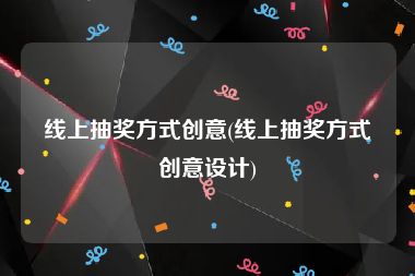 线上抽奖方式创意(线上抽奖方式创意设计)