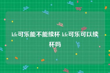 kfc可乐能不能续杯 kfc可乐可以续杯吗