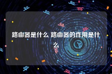 路由器是什么 路由器的作用是什么