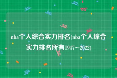 nba个人综合实力排名(nba个人综合实力排名所有1947~2022)