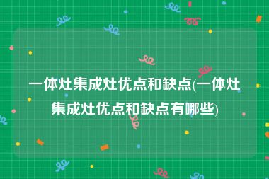 一体灶集成灶优点和缺点(一体灶集成灶优点和缺点有哪些)