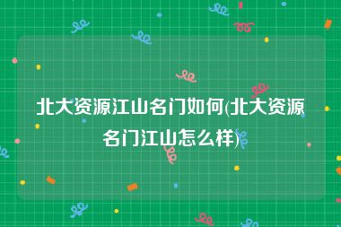 北大资源江山名门如何(北大资源名门江山怎么样)