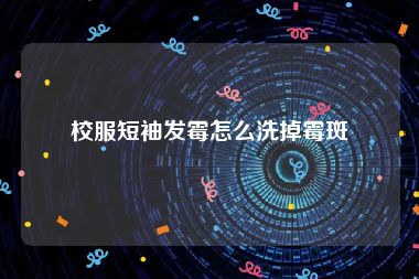 校服短袖发霉怎么洗掉霉斑